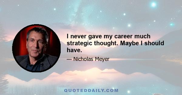 I never gave my career much strategic thought. Maybe I should have.