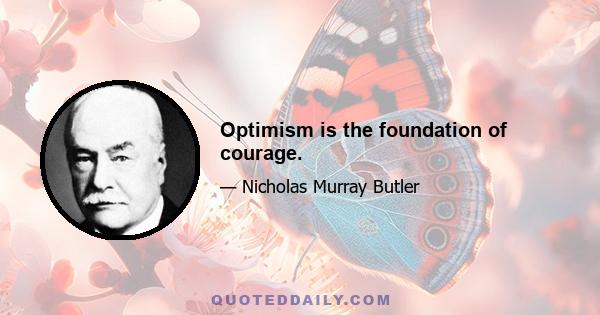 Optimism is the foundation of courage.