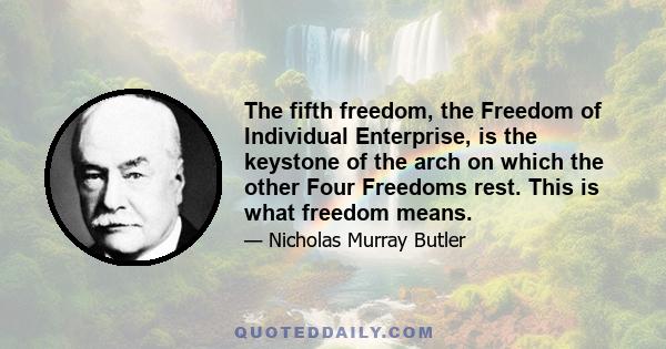 The fifth freedom, the Freedom of Individual Enterprise, is the keystone of the arch on which the other Four Freedoms rest. This is what freedom means.