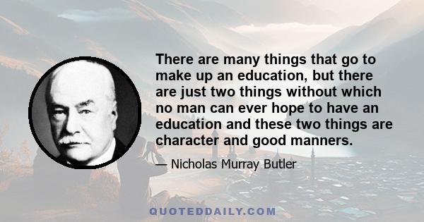 There are many things that go to make up an education, but there are just two things without which no man can ever hope to have an education and these two things are character and good manners.