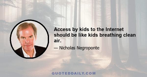 Access by kids to the Internet should be like kids breathing clean air.