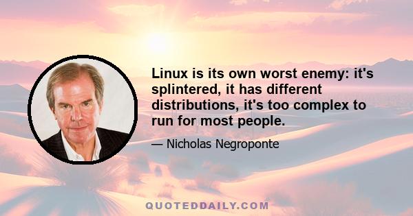 Linux is its own worst enemy: it's splintered, it has different distributions, it's too complex to run for most people.