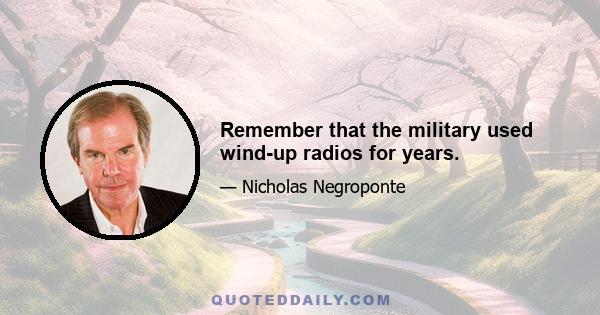 Remember that the military used wind-up radios for years.