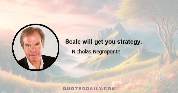 Scale will get you strategy.