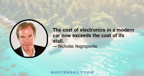 The cost of electronics in a modern car now exceeds the cost of its stall.