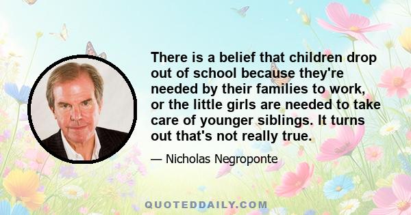 There is a belief that children drop out of school because they're needed by their families to work, or the little girls are needed to take care of younger siblings. It turns out that's not really true.