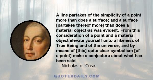 A line partakes of the simplicity of a point more than does a surface; and a surface [partakes thereof more] than does a material object-as was evident. From this consideration of a point and a material object elevate