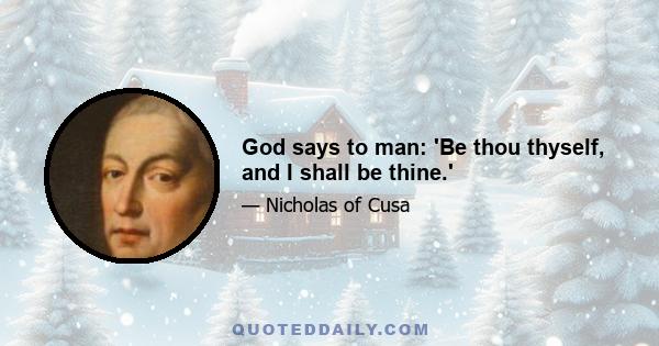 God says to man: 'Be thou thyself, and I shall be thine.'