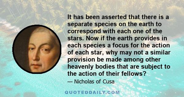 It has been asserted that there is a separate species on the earth to correspond with each one of the stars. Now if the earth provides in each species a focus for the action of each star, why may not a similar provision 