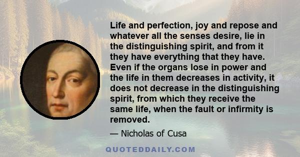 Life and perfection, joy and repose and whatever all the senses desire, lie in the distinguishing spirit, and from it they have everything that they have. Even if the organs lose in power and the life in them decreases