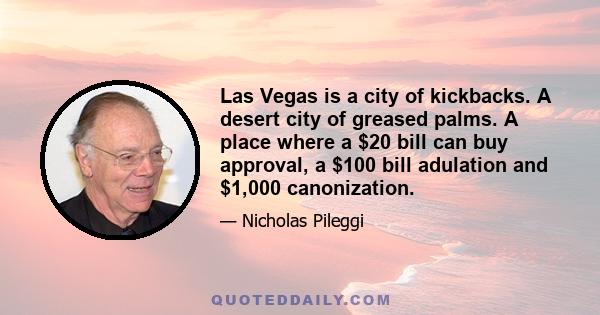 Las Vegas is a city of kickbacks. A desert city of greased palms. A place where a $20 bill can buy approval, a $100 bill adulation and $1,000 canonization.