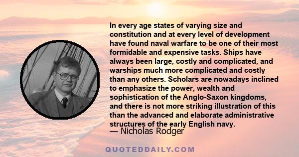 In every age states of varying size and constitution and at every level of development have found naval warfare to be one of their most formidable and expensive tasks. Ships have always been large, costly and