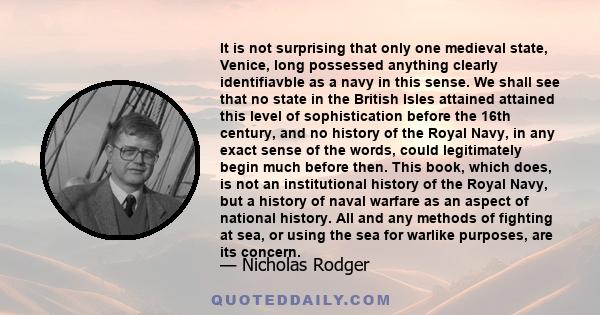 It is not surprising that only one medieval state, Venice, long possessed anything clearly identifiavble as a navy in this sense. We shall see that no state in the British Isles attained attained this level of