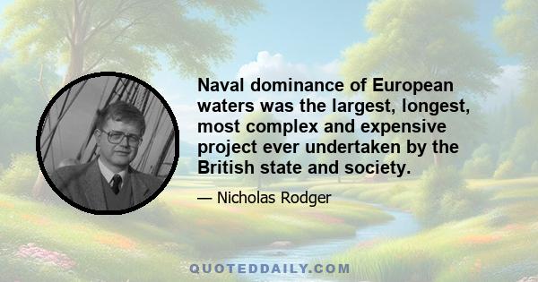 Naval dominance of European waters was the largest, longest, most complex and expensive project ever undertaken by the British state and society.