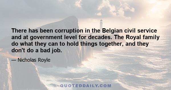 There has been corruption in the Belgian civil service and at government level for decades. The Royal family do what they can to hold things together, and they don't do a bad job.