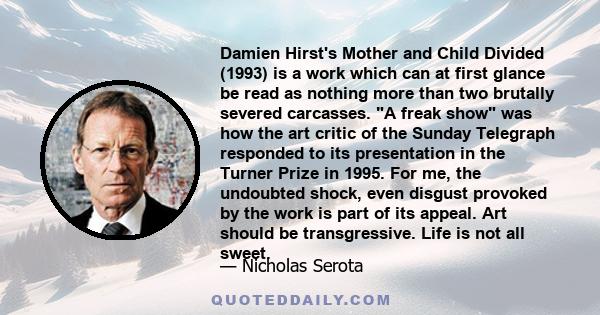 Damien Hirst's Mother and Child Divided (1993) is a work which can at first glance be read as nothing more than two brutally severed carcasses. A freak show was how the art critic of the Sunday Telegraph responded to