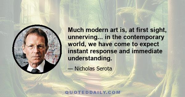 Much modern art is, at first sight, unnerving... in the contemporary world, we have come to expect instant response and immediate understanding.