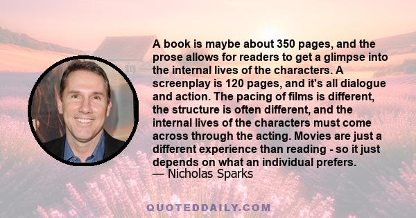 A book is maybe about 350 pages, and the prose allows for readers to get a glimpse into the internal lives of the characters. A screenplay is 120 pages, and it's all dialogue and action. The pacing of films is