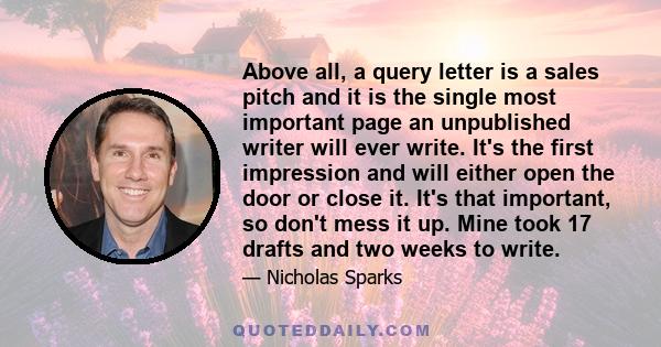 Above all, a query letter is a sales pitch and it is the single most important page an unpublished writer will ever write. It's the first impression and will either open the door or close it. It's that important, so