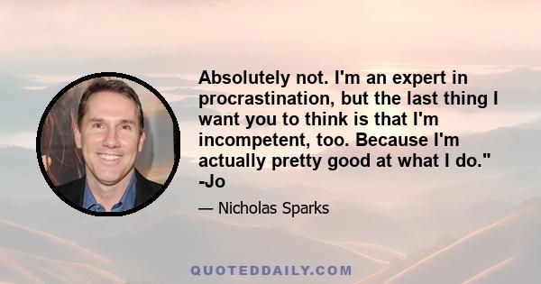 Absolutely not. I'm an expert in procrastination, but the last thing I want you to think is that I'm incompetent, too. Because I'm actually pretty good at what I do. -Jo