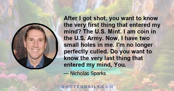 After I got shot, you want to know the very first thing that entered my mind? The U.S. Mint. I am coin in the U.S. Army. Now, I have two small holes in me. I'm no longer perfectly culled. Do you want to know the very