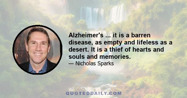 Alzheimer's ... it is a barren disease, as empty and lifeless as a desert. It is a thief of hearts and souls and memories.