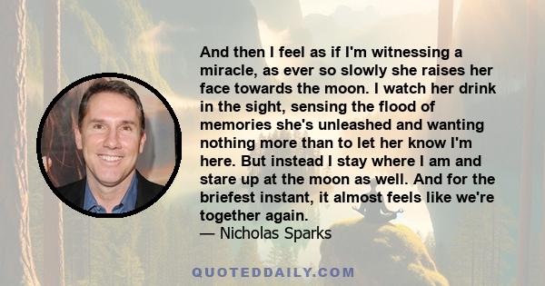 And then I feel as if I'm witnessing a miracle, as ever so slowly she raises her face towards the moon. I watch her drink in the sight, sensing the flood of memories she's unleashed and wanting nothing more than to let