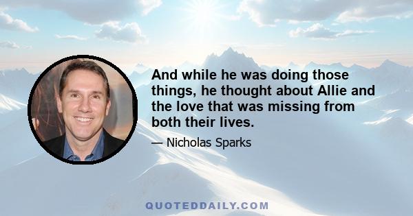 And while he was doing those things, he thought about Allie and the love that was missing from both their lives.