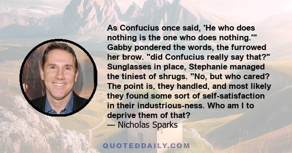 As Confucius once said, 'He who does nothing is the one who does nothing.' Gabby pondered the words, the furrowed her brow. did Confucius really say that? Sunglasses in place, Stephanie managed the tiniest of shrugs.