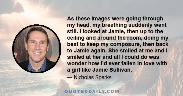 As these images were going through my head, my breathing suddenly went still. I looked at Jamie, then up to the ceiling and around the room, doing my best to keep my composure, then back to Jamie again. She smiled at me 