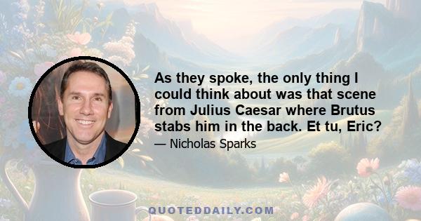 As they spoke, the only thing I could think about was that scene from Julius Caesar where Brutus stabs him in the back. Et tu, Eric?