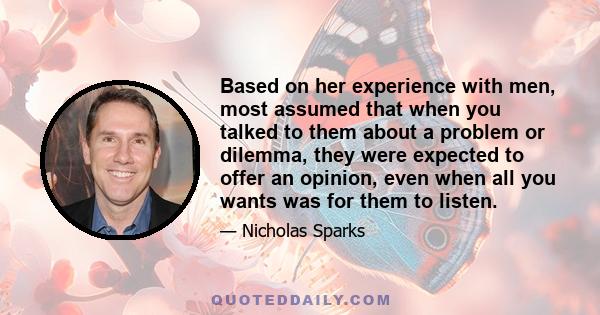 Based on her experience with men, most assumed that when you talked to them about a problem or dilemma, they were expected to offer an opinion, even when all you wants was for them to listen.