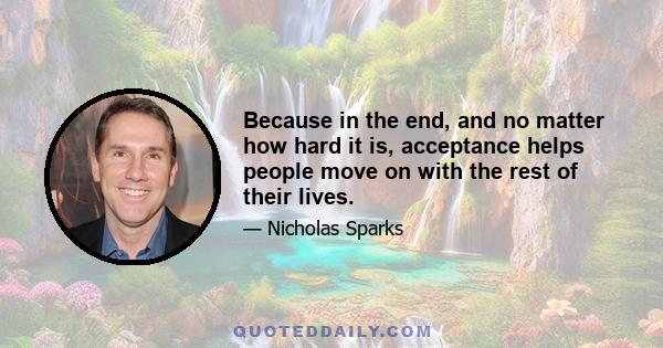 Because in the end, and no matter how hard it is, acceptance helps people move on with the rest of their lives.