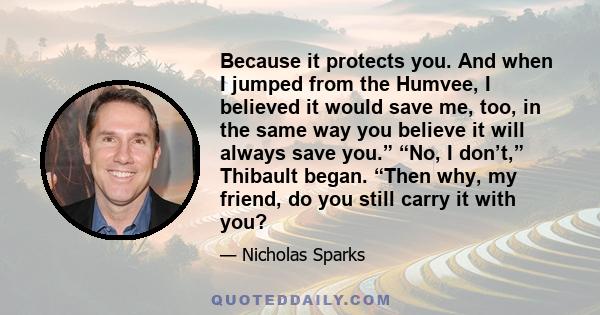 Because it protects you. And when I jumped from the Humvee, I believed it would save me, too, in the same way you believe it will always save you.” “No, I don’t,” Thibault began. “Then why, my friend, do you still carry 