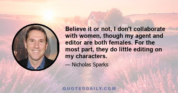 Believe it or not, I don't collaborate with women, though my agent and editor are both females. For the most part, they do little editing on my characters.