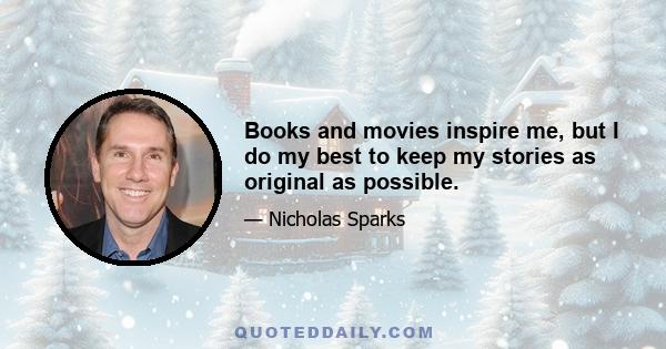 Books and movies inspire me, but I do my best to keep my stories as original as possible.