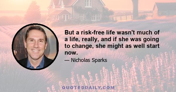 But a risk-free life wasn't much of a life, really, and if she was going to change, she might as well start now.