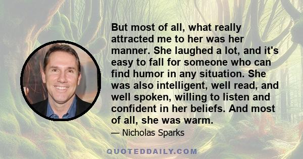 But most of all, what really attracted me to her was her manner. She laughed a lot, and it's easy to fall for someone who can find humor in any situation. She was also intelligent, well read, and well spoken, willing to 