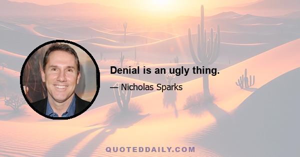 Denial is an ugly thing.