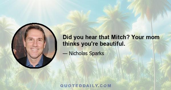 Did you hear that Mitch? Your mom thinks you're beautiful.