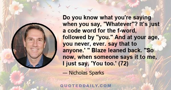 Do you know what you're saying when you say, Whatever? It's just a code word for the f-word, followed by you. And at your age, you never, ever. say that to anyone.'  Blaze leaned back. So now, when someone says it to