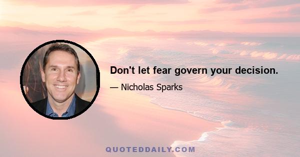 Don't let fear govern your decision.