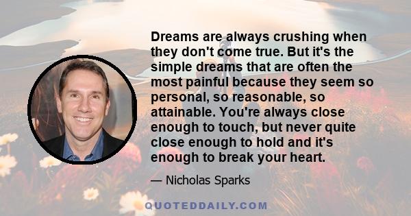 Dreams are always crushing when they don't come true. But it's the simple dreams that are often the most painful because they seem so personal, so reasonable, so attainable. You're always close enough to touch, but