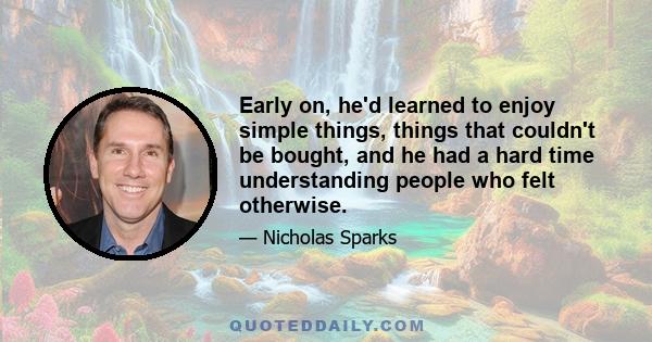 Early on, he'd learned to enjoy simple things, things that couldn't be bought, and he had a hard time understanding people who felt otherwise.