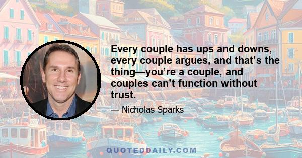 Every couple has ups and downs, every couple argues, and that’s the thing—you’re a couple, and couples can’t function without trust.