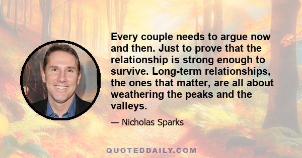 Every couple needs to argue now and then. Just to prove that the relationship is strong enough to survive. Long-term relationships, the ones that matter, are all about weathering the peaks and the valleys.