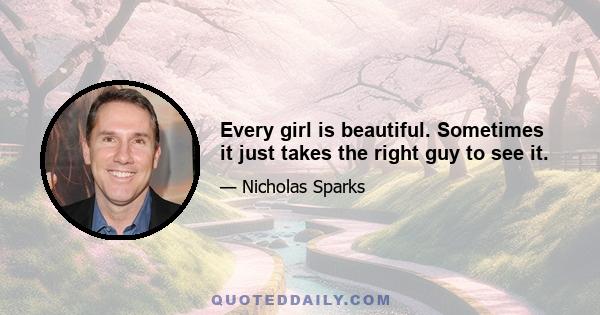 Every girl is beautiful. Sometimes it just takes the right guy to see it.