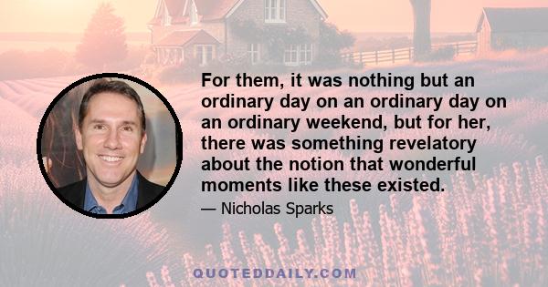 For them, it was nothing but an ordinary day on an ordinary day on an ordinary weekend, but for her, there was something revelatory about the notion that wonderful moments like these existed.