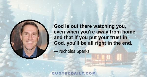 God is out there watching you, even when you're away from home and that if you put your trust in God, you'll be all right in the end.