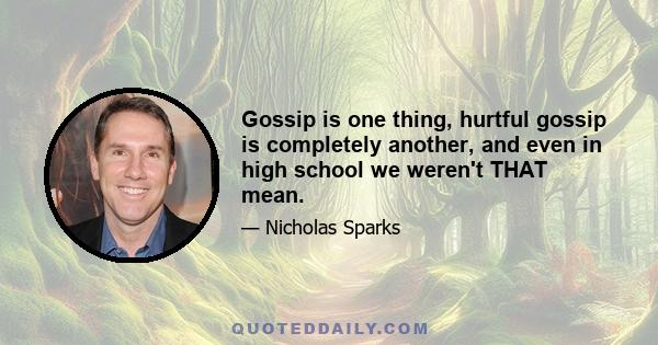 Gossip is one thing, hurtful gossip is completely another, and even in high school we weren't THAT mean.